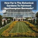 How Far Is The Botanical Gardens To Fairmont Southampton Bermuda?