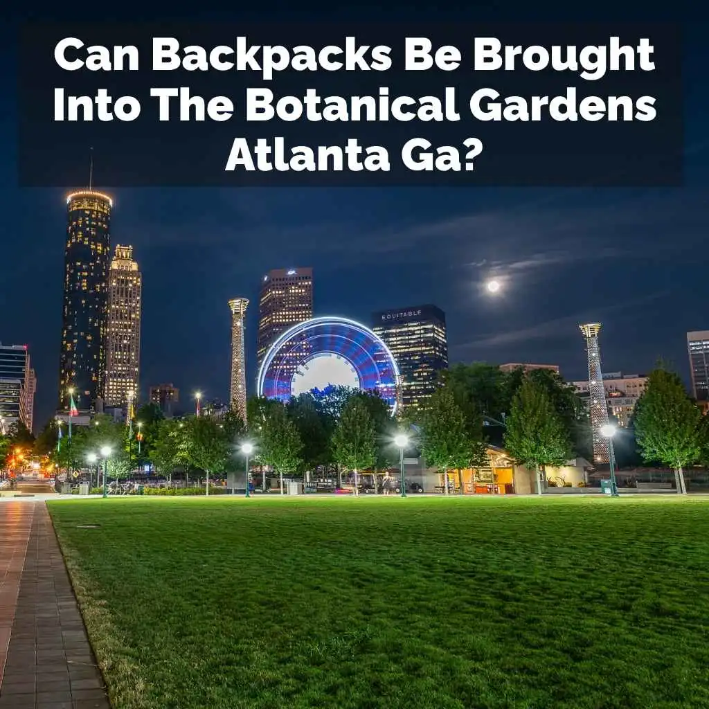 Can Backpacks Be Brought Into The Botanical Gardens Atlanta Ga?